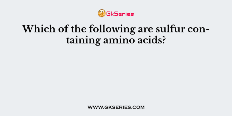 Which of the following are sulfur containing amino acids?