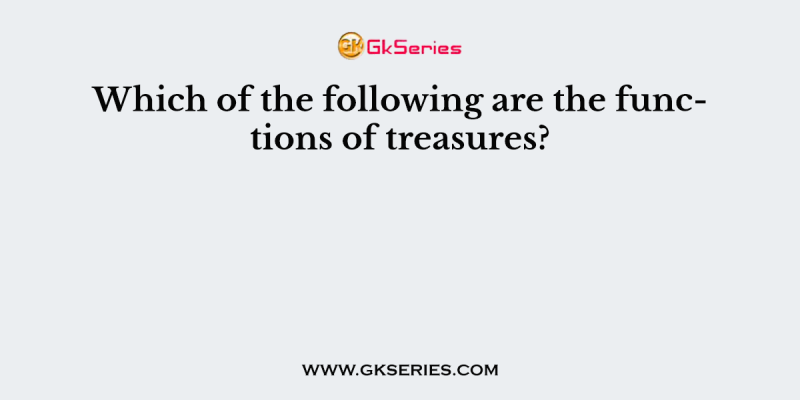 Which of the following are the functions of treasures?