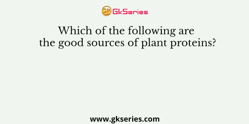 Which of the following are the good sources of plant proteins?