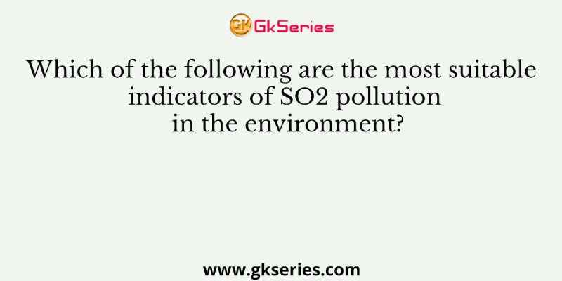 Which of the following are the most suitable indicators of SO2 pollution in the environment?
