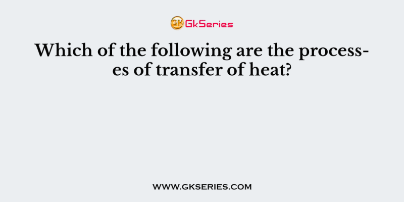 Which of the following are the processes of transfer of heat?