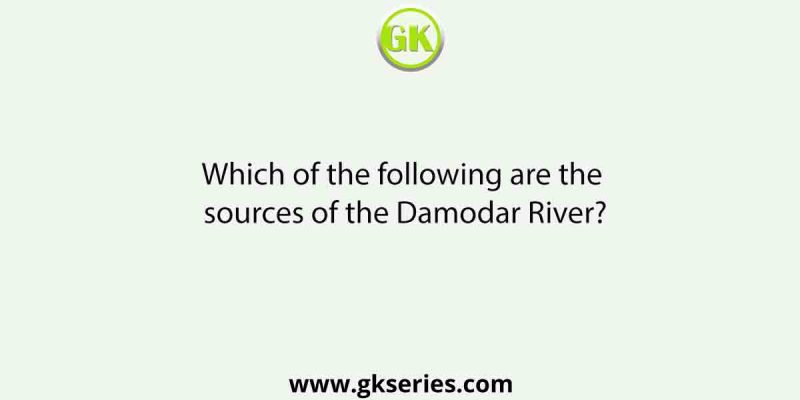 Which of the following are the sources of the Damodar River?