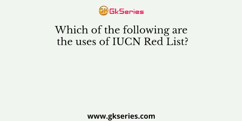 Which of the following are the uses of IUCN Red List?