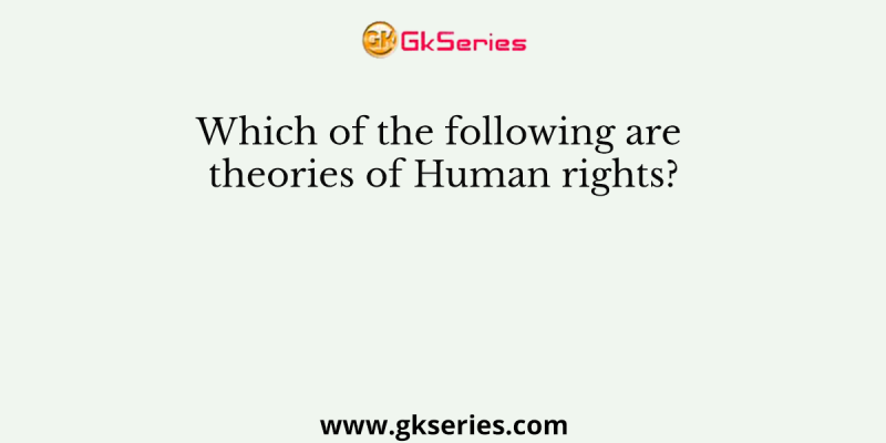Which of the following are theories of Human rights?