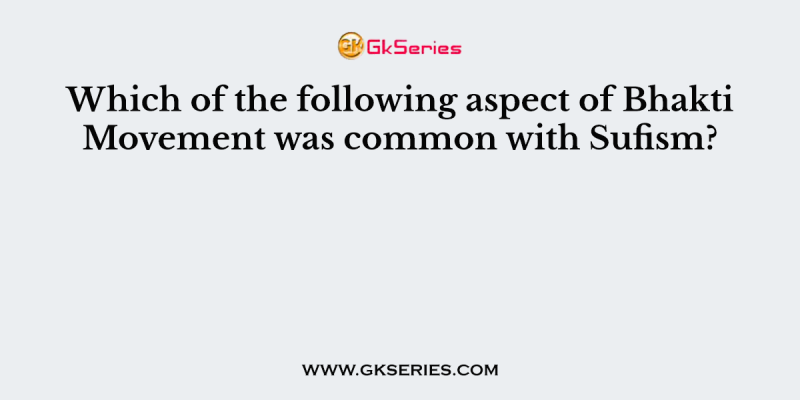 Which of the following aspect of Bhakti Movement was common with Sufism?