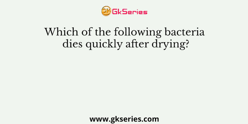 Which of the following bacteria dies quickly after drying?