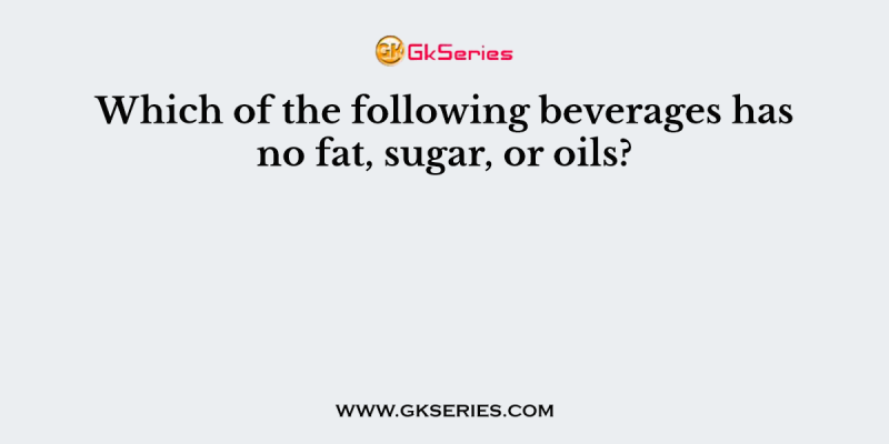 Which of the following beverages has no fat, sugar, or oils?