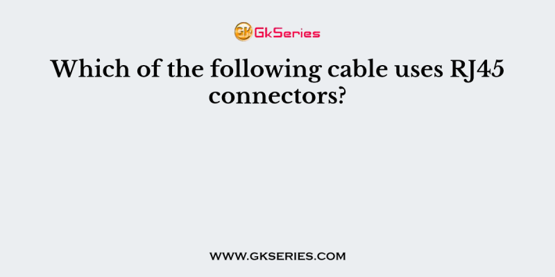 Which of the following cable uses RJ45 connectors?