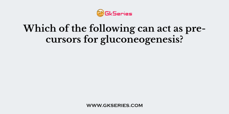 Which of the following can act as precursors for gluconeogenesis?