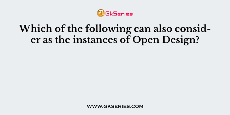 Which of the following can also consider as the instances of Open Design?