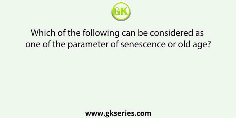 Which of the following can be considered as one of the parameter of senescence or old age?