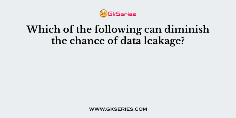 Which of the following can diminish the chance of data leakage?