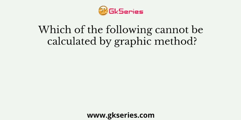 Which of the following cannot be calculated by graphic method?