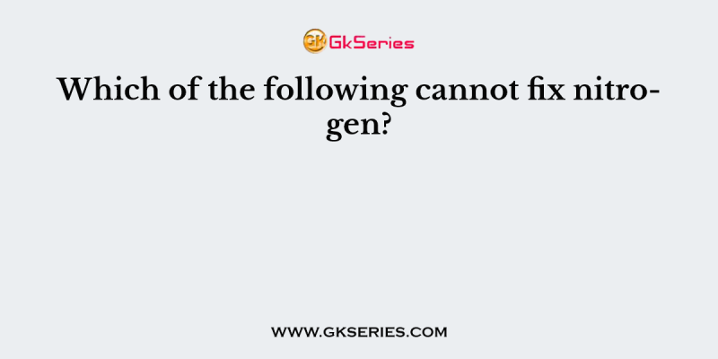 Which of the following cannot fix nitrogen?