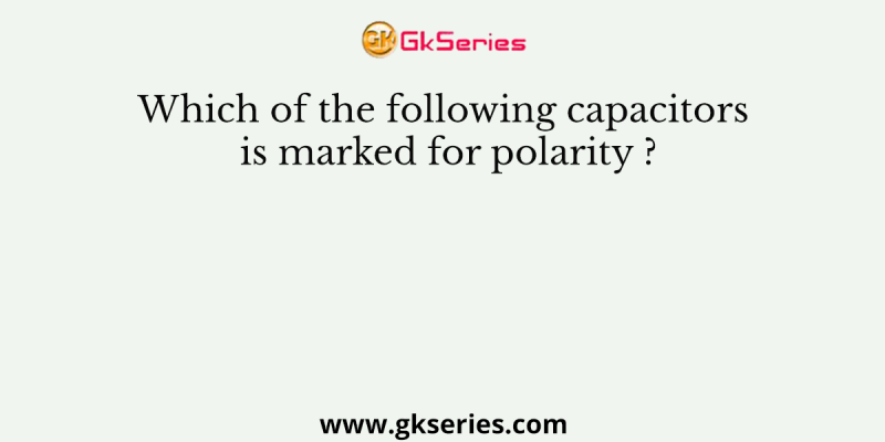 Which of the following capacitors is marked for polarity ?