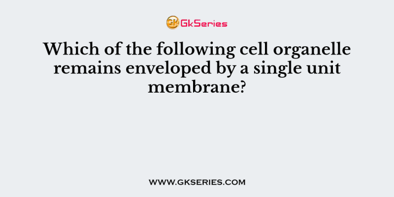 Which of the following cell organelle remains enveloped by a single unit membrane?