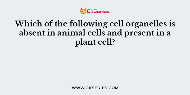 Which of the following cell organelles is absent in animal cells and present in a plant cell?