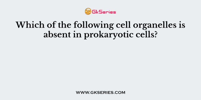 Which of the following cell organelles is absent in prokaryotic cells?