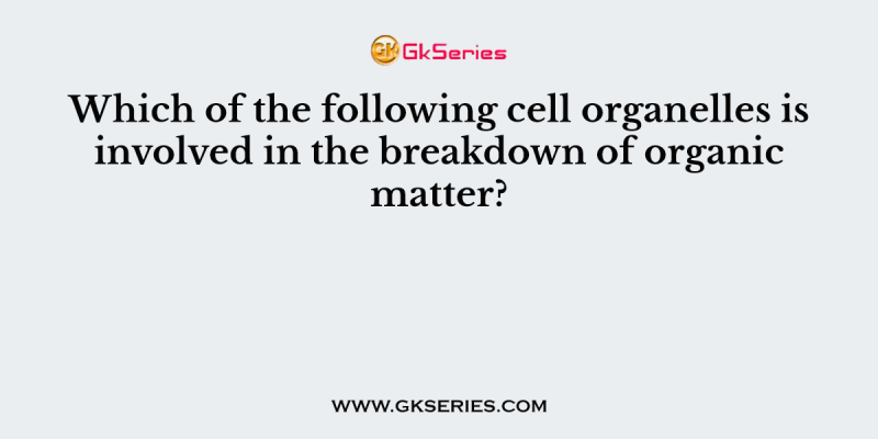 Which of the following cell organelles is involved in the breakdown of organic matter?