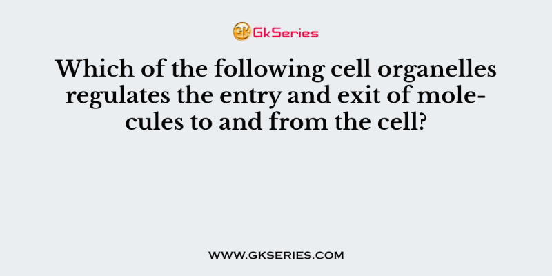 Which of the following cell organelles regulates the entry and exit of molecules to and from the cell?