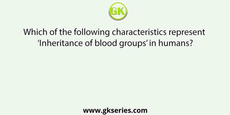 Which of the following characteristics represent ‘Inheritance of blood groups’ in humans?