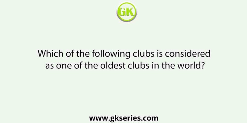 Which of the following clubs is considered as one of the oldest clubs in the world?