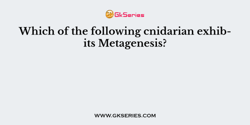 Which of the following cnidarian exhibits Metagenesis?
