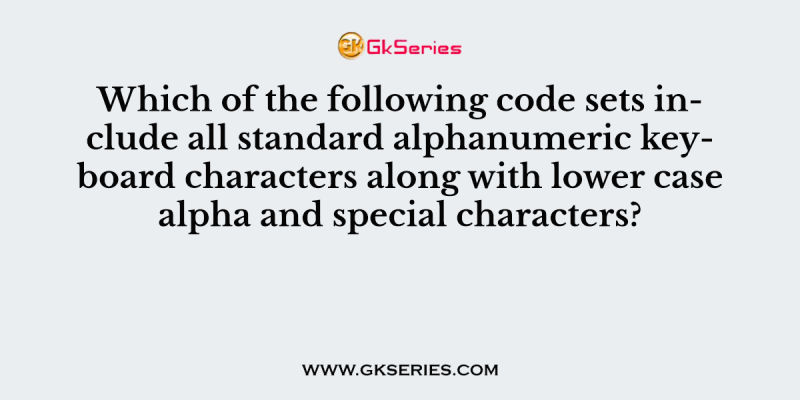 Which of the following code sets include all standard alphanumeric keyboard characters along with lower case alpha and special characters?