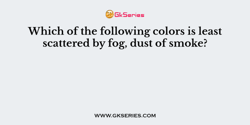 Which of the following colors is least scattered by fog, dust of smoke?