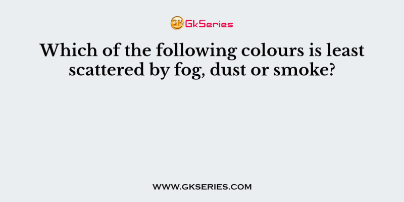 Which of the following colours is least scattered by fog, dust or smoke?