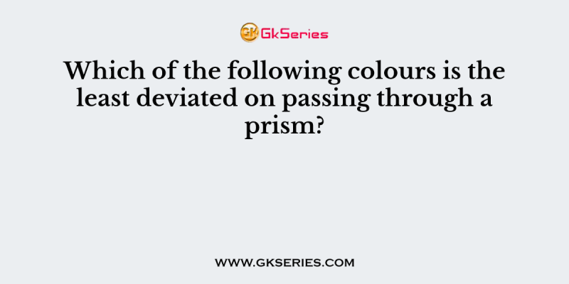 Which of the following colours is the least deviated on passing through a prism?