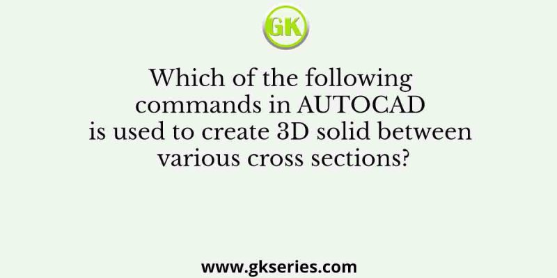 Which of the following commands in AUTOCAD is used to create 3D solid between various cross sections?
