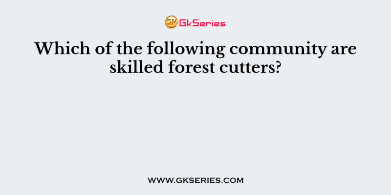 Which of the following community are skilled forest cutters?