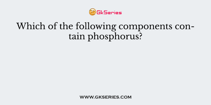 Which of the following components contain phosphorus?