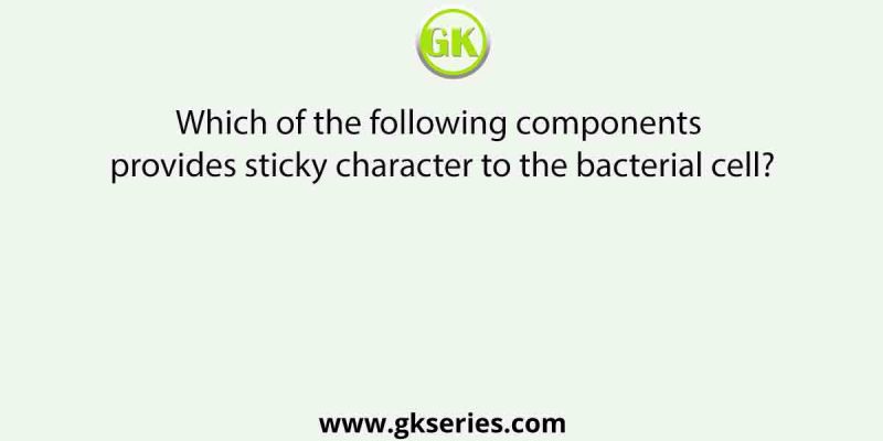 Which of the following components provides sticky character to the bacterial cell?