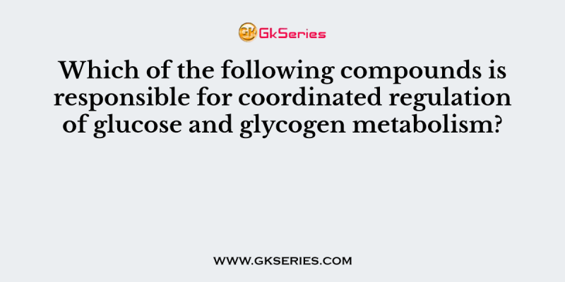 Which of the following compounds is responsible for coordinated regulation of glucose and glycogen metabolism?