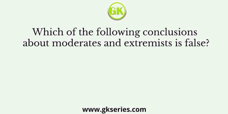 Which of the following conclusions about moderates and extremists is false?