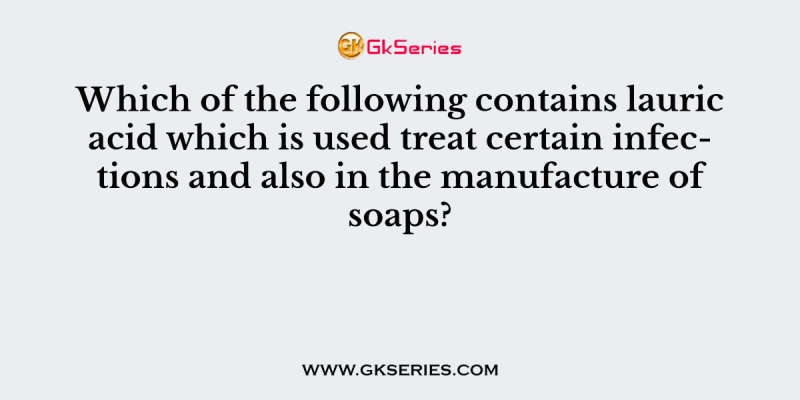 Which of the following contains lauric acid which is used treat certain infections and also in the manufacture of soaps?