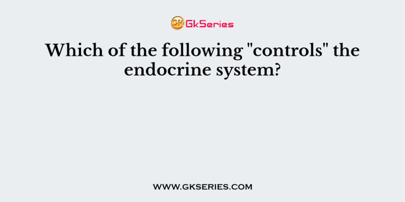 Which of the following “controls” the endocrine system?