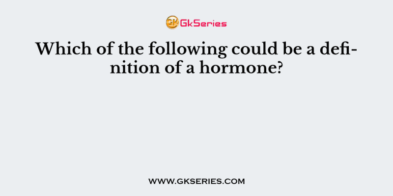 Which of the following could be a definition of a hormone?