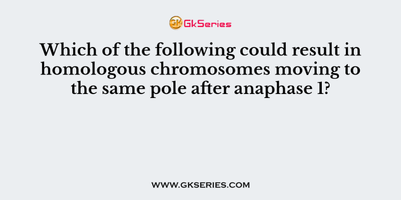 Which of the following could result in homologous chromosomes moving to the same pole after anaphase 1?