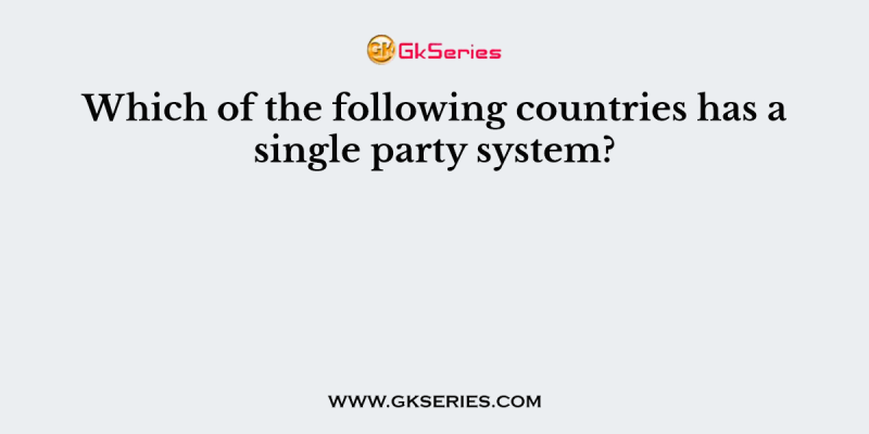 Which of the following countries has a single party system?