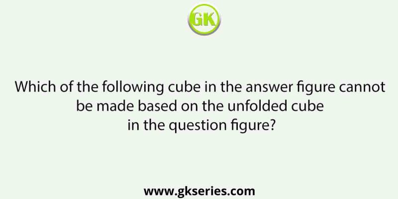 Which of the following cube in the answer figure cannot be made based on the unfolded cube in the question figure?