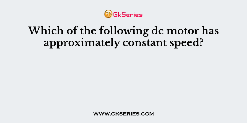 Which of the following dc motor has approximately constant speed?