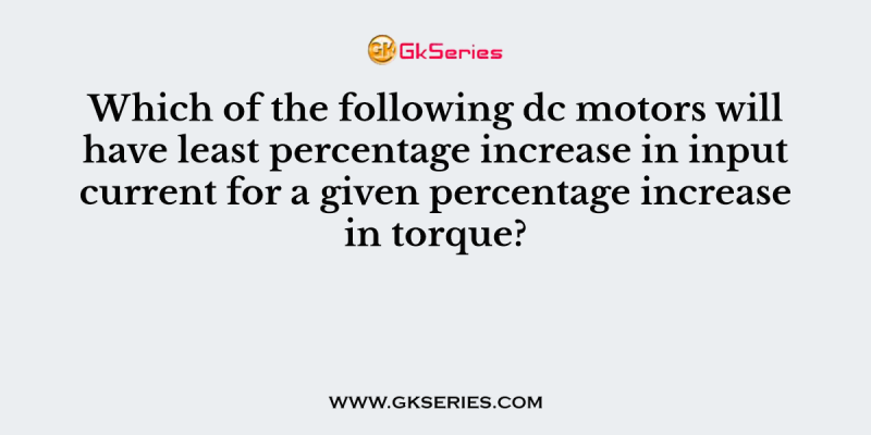 Which of the following dc motors will have least percentage increase in input current for a given percentage increase in torque?