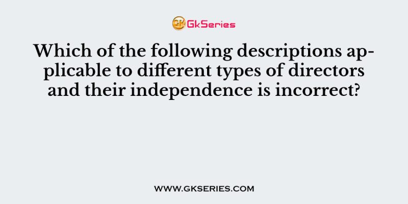 Which of the following descriptions applicable to different types of directors and their independence is incorrect?