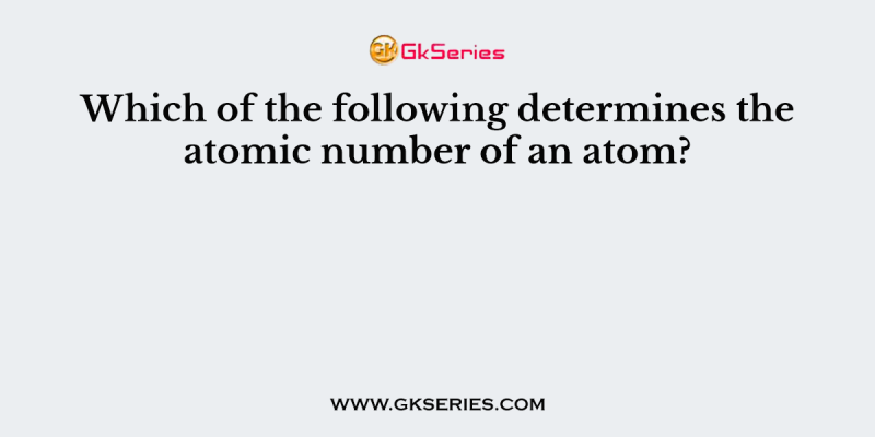 Which of the following determines the atomic number of an atom?