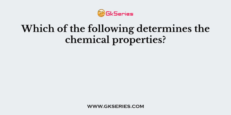 Which of the following determines the chemical properties?