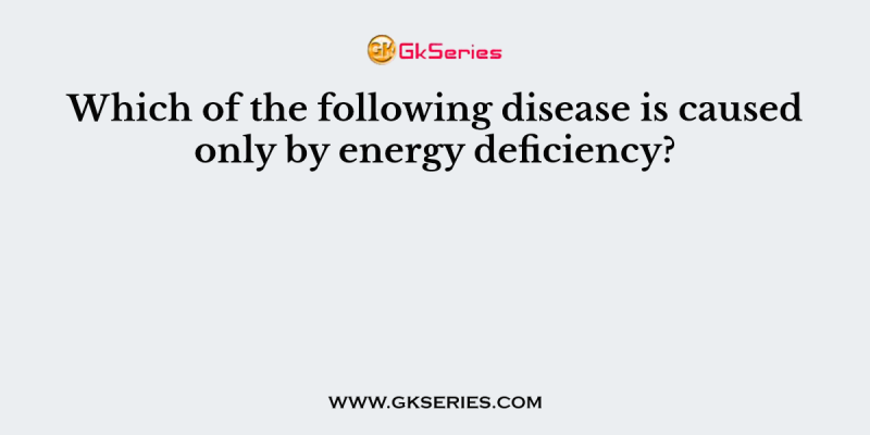 Which of the following disease is caused only by energy deficiency?