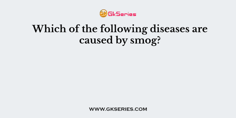 Which of the following diseases are caused by smog?